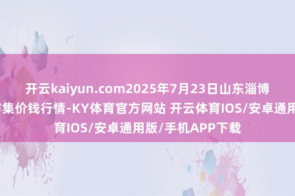 开云kaiyun.com2025年7月23日山东淄博市鲁中蔬菜批发市集价钱行情-KY体育官方网站 开云体育IOS/安卓通用版/手机APP下载