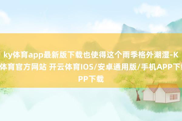 ky体育app最新版下载也使得这个雨季格外潮湿-KY体育官方网站 开云体育IOS/安卓通用版/手机APP下载