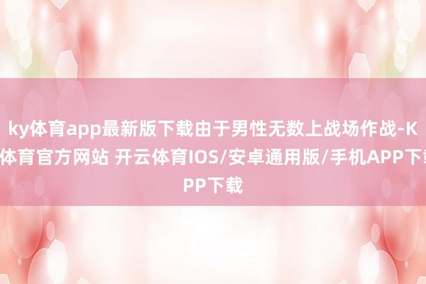ky体育app最新版下载由于男性无数上战场作战-KY体育官方网站 开云体育IOS/安卓通用版/手机APP下载