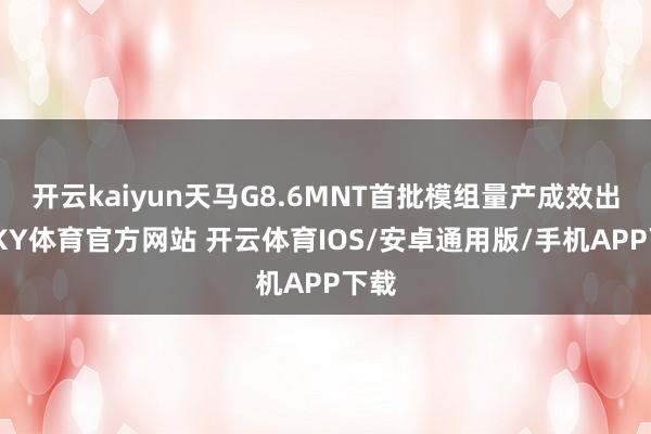 开云kaiyun天马G8.6MNT首批模组量产成效出货-KY体育官方网站 开云体育IOS/安卓通用版/手机APP下载