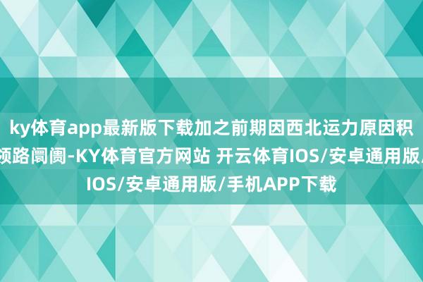 ky体育app最新版下载加之前期因西北运力原因积压的铝锭冉冉领路阛阓-KY体育官方网站 开云体育IOS/安卓通用版/手机APP下载