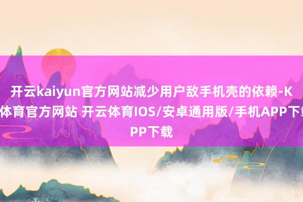 开云kaiyun官方网站减少用户敌手机壳的依赖-KY体育官方网站 开云体育IOS/安卓通用版/手机APP下载