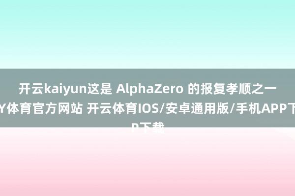 开云kaiyun这是 AlphaZero 的报复孝顺之一-KY体育官方网站 开云体育IOS/安卓通用版/手机APP下载