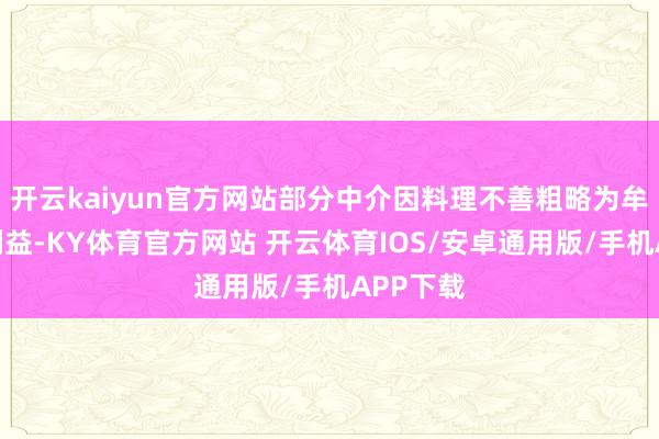 开云kaiyun官方网站部分中介因料理不善粗略为牟取非法利益-KY体育官方网站 开云体育IOS/安卓通用版/手机APP下载