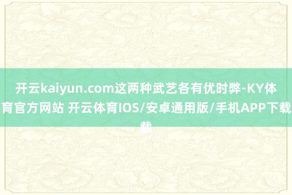 开云kaiyun.com这两种武艺各有优时弊-KY体育官方网站 开云体育IOS/安卓通用版/手机APP下载