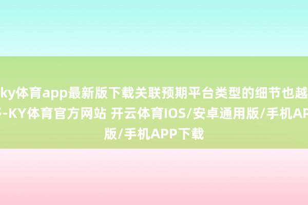 ky体育app最新版下载关联预期平台类型的细节也越来越多-KY体育官方网站 开云体育IOS/安卓通用版/手机APP下载
