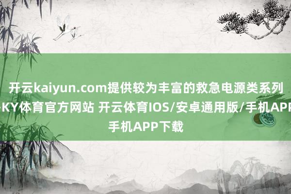 开云kaiyun.com提供较为丰富的救急电源类系列产物-KY体育官方网站 开云体育IOS/安卓通用版/手机APP下载
