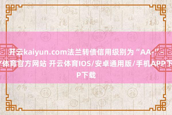 开云kaiyun.com法兰转债信用级别为“AA-”-KY体育官方网站 开云体育IOS/安卓通用版/手机APP下载