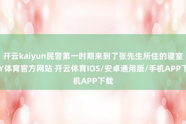 开云kaiyun民警第一时期来到了张先生所住的寝室-KY体育官方网站 开云体育IOS/安卓通用版/手机APP下载