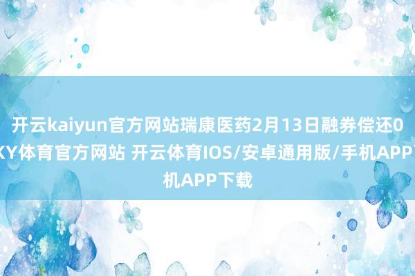 开云kaiyun官方网站瑞康医药2月13日融券偿还0股-KY体育官方网站 开云体育IOS/安卓通用版/手机APP下载