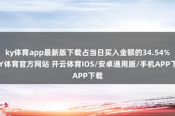 ky体育app最新版下载占当日买入金额的34.54%-KY体育官方网站 开云体育IOS/安卓通用版/手机APP下载