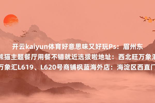开云kaiyun体育好意思味又好玩Ps：眉州东坡在枫蓝海外开了第二家熊猫主题餐厅用餐不错就近选拔啦地址：西北旺万象汇店：海淀区西北旺万象汇L619、L620号商铺枫蓝海外店：海淀区西直门北大街32号枫蓝海外购物中心2层05海底捞寰球首家故宫定制店思要进宫涮暖锅？海底捞寰球首家故宫定制店带你体验古东说念主的忻悦海底捞寰球首家故宫定制店以故宫北院的红墙、黄顶和斜屋檐为灵感将传统开采元素与当代餐饮空间玄妙联结提供千里浸式的国风用餐体验该店还出奇设有景不雅露台在露台上不错瞭望故宫北院的精深欢娱地址：海淀区大牛房二巷8号院1号楼5F-20/2106“京韵漫游”乐高品牌标杆店华北地区首家乐高品牌标杆店以“京韵漫游”为主题亮相西单大悦城通过乐高积木元素的创意组合呈现出独具北京特点的场景2.5D外立面立体橱窗夜晚更有炫酷烟花恶果京韵长廊两侧特点东说念主仔画腔调拿持遛鸟老爷爷、巷子时间东说念主、糖葫芦东说念主仔、自行车女孩等北京独家3D东说念主仔模子来了必须打卡！还有庸东说念主仔定制工坊不错个性化定制属于我方的庸东说念主仔北京专属个性造型清高get地址：西城区西单北大街131号西单大悦城二层-KY体育官方网站 开云体育IOS/安卓通用版/手机APP下载