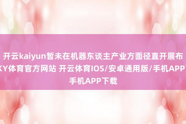开云kaiyun暂未在机器东谈主产业方面径直开展布局-KY体育官方网站 开云体育IOS/安卓通用版/手机APP下载