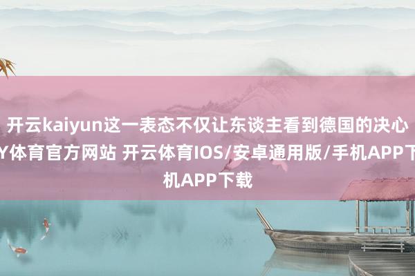 开云kaiyun这一表态不仅让东谈主看到德国的决心-KY体育官方网站 开云体育IOS/安卓通用版/手机APP下载