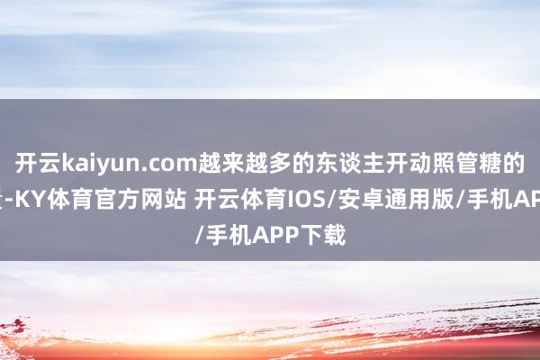 开云kaiyun.com越来越多的东谈主开动照管糖的摄入量-KY体育官方网站 开云体育IOS/安卓通用版/手机APP下载