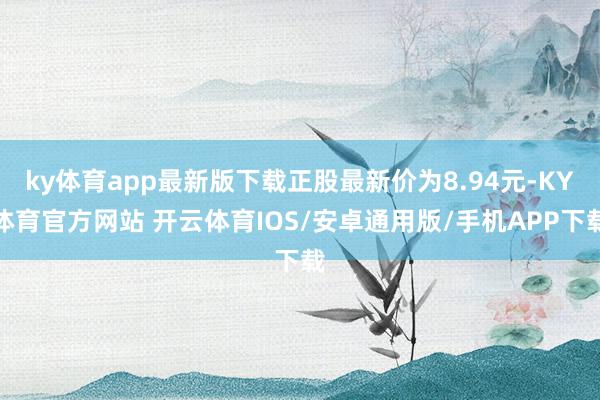 ky体育app最新版下载正股最新价为8.94元-KY体育官方网站 开云体育IOS/安卓通用版/手机APP下载
