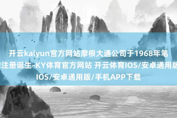 开云kaiyun官方网站摩根大通公司于1968年笔据特拉华州法律注册诞生-KY体育官方网站 开云体育IOS/安卓通用版/手机APP下载