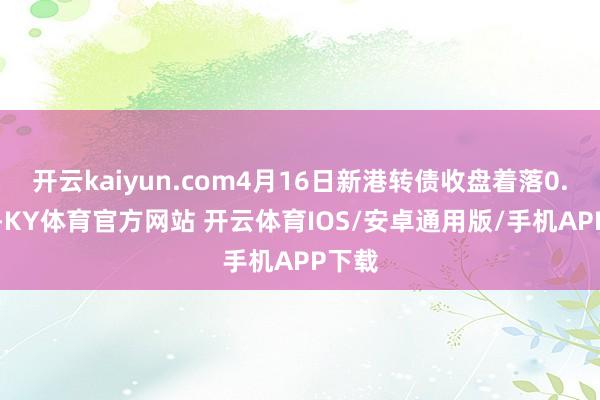 开云kaiyun.com4月16日新港转债收盘着落0.69%-KY体育官方网站 开云体育IOS/安卓通用版/手机APP下载