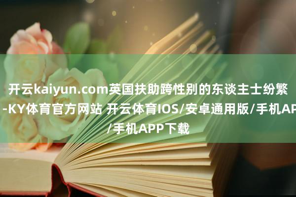 开云kaiyun.com英国扶助跨性别的东谈主士纷繁上街！-KY体育官方网站 开云体育IOS/安卓通用版/手机APP下载