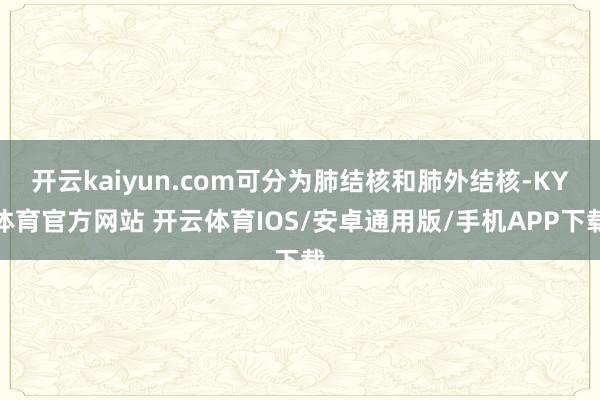开云kaiyun.com可分为肺结核和肺外结核-KY体育官方网站 开云体育IOS/安卓通用版/手机APP下载