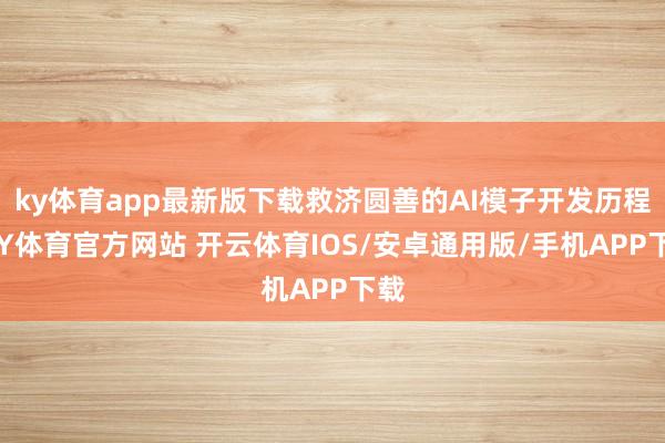 ky体育app最新版下载救济圆善的AI模子开发历程-KY体育官方网站 开云体育IOS/安卓通用版/手机APP下载