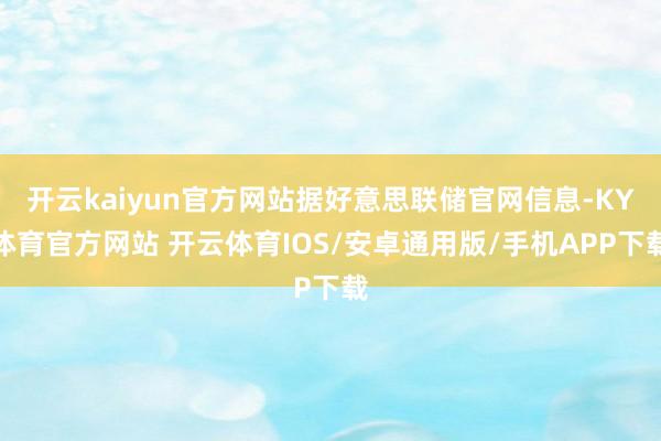开云kaiyun官方网站据好意思联储官网信息-KY体育官方网站 开云体育IOS/安卓通用版/手机APP下载