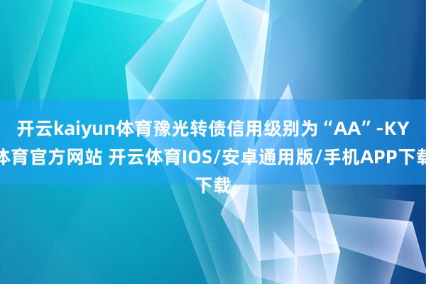 开云kaiyun体育豫光转债信用级别为“AA”-KY体育官方网站 开云体育IOS/安卓通用版/手机APP下载