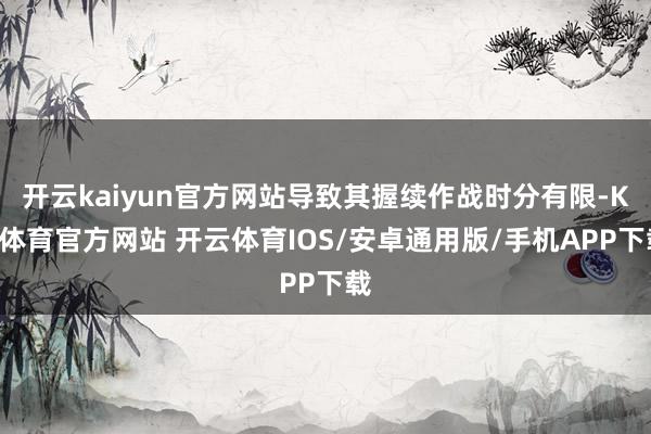 开云kaiyun官方网站导致其握续作战时分有限-KY体育官方网站 开云体育IOS/安卓通用版/手机APP下载