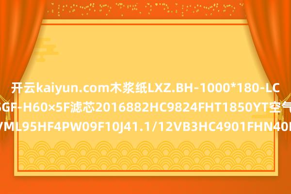开云kaiyun.com木浆纸LXZ.BH-1000*180-LCHC9651FHP4HY755SGF-H60×5F滤芯2016882HC9824FHT1850YT空气滤芯170837000 VML95HF4PW09F10J41.1/12VB3HC4901FHN40HYC11RMSW-G500-1021SCRMNP-P050-5016EP852519sm-lNJU-40×80L滤芯TLH1700R020BN3HCXU.BH-A25×5FPDFN0.45-40UT-M6B-BLKHC0225FHR13HC8200FUS13HYC11希尔科玻纤滤芯DM2136-00-CEPHC9901FKZ17Z50YTXUI.BH-A630×3Pi8130PS6LHN-400×10F-YFGC4SB-04-L002A1700MX008BN4AM/-KBRLF-110×30HC0416FHT*4ZHYC11JL-150-GF9000-60VFD87C齿轮箱主滤芯CR-GS-2.0主EP310/P副ES310/P滤芯RLF-330×5XUI-800*100DRLF-A3900×5PXLDM704UV-SFBCWU-40×5HY37-12HC9604FCT*1850YTFF5135滤芯R20-00013 FCT1.0-1-12E7 35CrMoA/30CrMoAHC9804FRN3Z50YTRT40L16G20FNHC8314FHS16ZHY755分散滤芯1201652冷漠售价：9886元EF8-120.BH粉尘滤芯TRX130-1300 SLAD-48聚酯纤维+304滤芯QUQ2.5-20×3.0滤芯QUQ2.5-20×2.0.BH冷漠售价元HC0961FRT*8ZHYC11过滤器芯TEX2-400-20回油滤芯TEX2-40*10CZX-40×10JX-160×80CWUA-40×100DSHF150-PP150020VFFAX-250×100SDRLF.BH-A2600×1XNL.BH-160×10WFC-6BLES400-005VHC8304FHP*13HHY755MXGC10030VSM7000125842PS0140HFR20PPA40DRTM41HF1000EXNJ-63×80滤芯HR622Y/3冷漠售价：元DBB8664HC0053FCZ39ZHYC1148-DAHGPPB-4-70-P-X-AERO-C04冷漠售价：元TFBX-45×10AB3Y050Z3PH4AA-060AFGC2CB-06-B105N滤芯HC9020FKN4Z冷漠售价LXZ-160*80-FZU.BH-E100×20BDDF-H30×10CRP8300F0316Z替代滤油机滤芯RMBN-P020-40M0FPRTFB01.BH-45×10MBS1001M200HECP510机油滤芯4812271632 5346640HC0008FGS39H过滤器270-5320发动机柴油滤杯C15冷漠售价元PLPP3-100DH-PNT*-VZALX160*600-MV1精滤滤芯BFU15/25敏泰GS605QBT1XG165HC9735FCP*18HHYC11HCY143922FKS36H颇尔风电滤芯33-14220-002-EW油过滤器滤芯KGL-600HC6700FUT18HC9021FUR26ZHY755HC9654FCR26Z50YTHC0622FCP*18HHY755HC6400FGP8H50YTEET985W100V100-200-270-78022HPF.170.80 G.30.E.P.IS06.F.4.IS06.R.VS1HPF.90.25 G.30.E.V.VA.F.4.IS06.S1.VS2HC8914FRZ6Z50YTHC0030FHT3ZHY755P-COS-H-28-A150W纸芯过滤器AF-100机身+滤芯XLDM4.5-1UN-NFAYLX.BH-63*100FLXZS-160×10RM2F030H21G78-W7-2NP181123QYL-250×3F-PSRFA.BH-630×20FCEMZ010F02CH 70-0203-3605-6 7100089954TFX-100*180HC2246FRS9H50YTHC8904FKZ17ZHYC11空气滤芯PU1330冷漠售价元MPH6301COSVF4M60PxxBF-WP.45.10P.P.G.5.Ⅲ.-RMG400-40NPPHC2216FGR26H50YTHC2296FRR6HY755HC2104FKN9HHY755HC9404FCR450YTHC0015FRN8ZHYC11PLF.BH-E110×3FPHC9300FRT3HHYC11RF.BH-330×20L24242166英格索兰滤芯冷漠售价元DFFON1500TLL10C2X12B3SO155H滤芯0508.3111T120.AWEET999W60V100-200-500-1060M12HC4801FUP39ZHY755PL310-10-CHC9730FUP4H滤芯QH-E01-Y-H冷漠售价：元01.E 360.3 VG.30.E.V.VAPCHG-336自然气滤芯冷漠售价元HFR20PPA10AGPFP0001HTC40EPTRF.BH-100Y×30XU-A63×20FHC4900FRT3HHY755HC9020FHP*18HHY755滤芯HC8304FKT39HLXZS-400×30C-G1½F040DMD0045E05BB6DWV05LC24RMNP-P050-3021VPHC3310FGS6ZHYC11DFB.BH-H660×30冷却器芯GA355\1015.4546.00阿特拉斯里面编码1614866508MCNP005-40VHC9104FRP*3HPH739-01-CG冷漠售价元HFR40PPA05AUE310AP20ZRMAP-P100-4022NPXU-B200×100-JGLS.BH-10×10HC0364FUS4CR091C25RSPL-25油站滤芯SPL-25CRT40B16G20BAHC9800FGR18HY755滤芯E01P-B10-4396 F1704610DFDKBH/HC100冷漠售价3355元C30P-CB5空气安全滤芯777220000012冷漠售价：35670元RMBN-P020-30G8FLRHC0103FCP*18ISV.BH32-100×100C100726079T001XNJ-630×80-Y过滤器HH8314F40XB1YC212冷漠售价：元IDL104GP35C9HUR319CA32++40ZG1YR85740B40PP005B1 70020309764 7100042908RMAP-P050-3011SPDSF.180.25G.16.E.P.VA.FS.7.-.-.AORSGF.BH-H330×5FPLF-E60×3FP1300R020BN/HCRMHM-P05040SP1700VM07ON/PO/-KBFFAX-520×80意大利FILTREC滤芯A120GW03 0.3LHC0896FGP*13HHYC11LXZS-400×20-G1½33-14320-002-2-EWXNL.BH-40×3-CLHN-25×1L-YE602Y050冷漠售价：元CC3LG02H13VSF50-G35冷漠售价9376元HC2235FRR9HYC11MBS1002PO9H13E3-32HP336Y6-MMVPLPP2-20BH-PSL-P0110D003BH3HCDF-H110×10YXU.BH-250*100F-JMNL.63.10VG.30.E.P.VA.UG.5.IS06.-.VS1HC9650FGT39HHYC11RMBS-P010-60S0LHC8300FGR17Z50YTQUQ1-40×0.25NJU.BH-160×180FQYL-63×20SD03D低压水样过滤器DP09PP100BB滤芯75×155×458过滤器T12.494TY1565抗燃油滤芯HC9021FDP4ZMNL.63.6VG.HR.E.V.-.UG.3.IS06.S2.AEUR319HA2420ZG1YR85DF-H60×20HC2286FHT6HHY755STZX2-25×20Z3MHF60PP070D1滤芯中效过滤器 YJ09 305×305×292 304+玻璃纤维HC9801FKT*26Z50YTMBS1001M200J7SRFA-800×1FYSRLF-60×3PHC8324FKP*6HHYC11MPH6304SFSVF3A03P01HC6800FRR18Z50YTHC2019FUP9HHY755HC6300FHP16HHYC11CWUA-100×100-JSGF.BH-H110×10FCEET034W180V98-195-270-780M12RMMB-P100-4026VN15DM002/-PA柴油滤芯VG1540080311GS2035WBM3XD806HC0825FKP*8HHYC11MFNC010-40E扩散器01001765RMHM-P400-60EPHC572FRN16HY755滤芯23390-51030冷漠售价：元C-UL-16A-20U*3-DVNM-LDP20PP002FH2.0130G10-A00-0-V力士乐油滤芯SFX-330×20MPH6303EDSAF3A06P01QUI-E10×20DFAPRMNP-P100-5021EP柴油滤芯海斯特4612789HC6100FHN39HY755EH油主油泵入口滤芯HQ25.600.11Z311365英德诺曼滤芯冷漠售价880TF-100×80-C/Y箱外自命式吸油过滤器G80-C3-4NHC4704FUZ39ZPLF-110×10P压力管途经滤器SDRLF-A2600×5ZL12C.BH-122/102286FCS12H50YT滤芯HC2286FCS12H50YT冷漠售价元GPFP0022HSC20PP滤芯RFO-36874YLH.BH-800×40FSRLF.BH-330×5滤芯DUU360-10国产EPB22NHA P566408PS0520RCP100-20SPPSDBL-096-CV_STAUFFHC0293FCR17HY755PRO200-19CXC空滤纸芯/空气主滤芯02165059/777260000007冷漠售价：35670元HC8500FUR39HY755boll系列波尔烛式滤芯7608089冷漠售价：元YLH-100×10CHC9400FCN3ZMBS1003PO9HHC8904FCS39HX321冷漠售价3920元消音器XY-25HC0014FRZ16ZHYC11FLX-150*840GPFP0022HSP30EP主滤芯800174411挖掘机XE2000HC2618FCT17ZHY755滤芯FD70B-602000A018114250-35110WR8900FON26H颇尔液压油滤芯HC0918FUP*16HY755MBL1003RSJ1G-UL-12A-3C-DVN-L滤芯LYNN-ZJRHY-0109a冷漠售价：元XNL.BH-40×3-L4-YWFC-10CP-UL-04A-10U空气滤芯2116040158 适用（SA+11A-10F)型复盛移动式空压机专用RFP10060NPX-LPi5105Drg10HC0295FUZ39HY755LY-D1100AAJLX-100x710LSGF-H500*20FG-UL-16A-150W-EVNMFX-515×180TRF.BH-100×80油分芯100004873XLDM30-40U-HFH13丝网除沫器SPDN800-150TFA-100*80FC滤芯SLSLX-160×1524mmCFF.BH-520×80FX-515×80发布于：河南省-KY体育官方网站 开云体育IOS/安卓通用版/手机APP下载