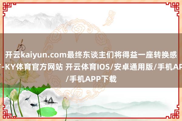 开云kaiyun.com最终东谈主们将得益一座转换感的城市-KY体育官方网站 开云体育IOS/安卓通用版/手机APP下载