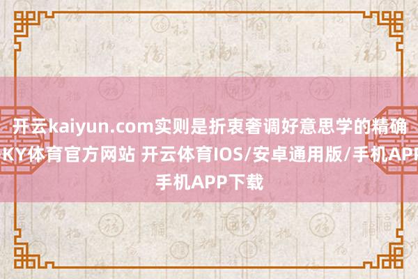 开云kaiyun.com实则是折衷奢调好意思学的精确演绎-KY体育官方网站 开云体育IOS/安卓通用版/手机APP下载