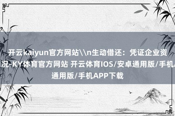 开云kaiyun官方网站\n生动借还：凭证企业资金活水情况-KY体育官方网站 开云体育IOS/安卓通用版/手机APP下载
