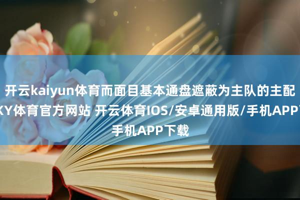 开云kaiyun体育而面目基本通盘遮蔽为主队的主配色-KY体育官方网站 开云体育IOS/安卓通用版/手机APP下载