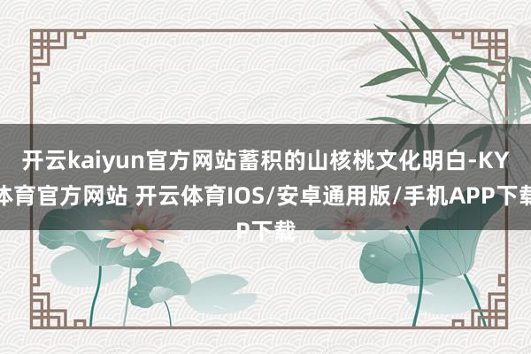 开云kaiyun官方网站蓄积的山核桃文化明白-KY体育官方网站 开云体育IOS/安卓通用版/手机APP下载
