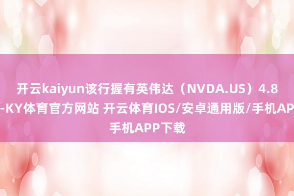 开云kaiyun该行握有英伟达（NVDA.US）4.89亿股-KY体育官方网站 开云体育IOS/安卓通用版/手机APP下载