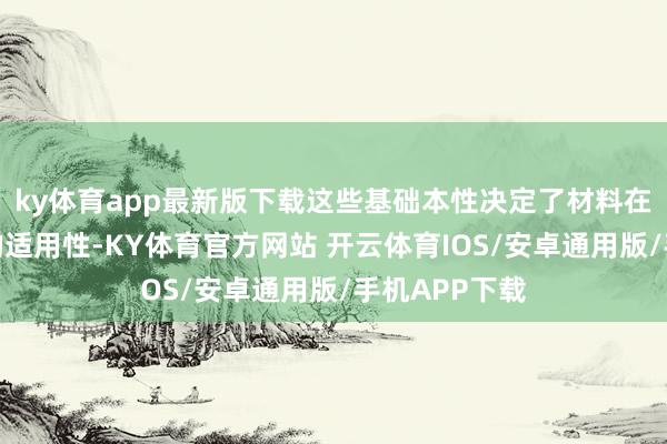ky体育app最新版下载这些基础本性决定了材料在航空环境下的适用性-KY体育官方网站 开云体育IOS/安卓通用版/手机APP下载