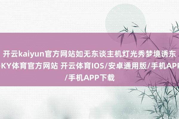 开云kaiyun官方网站如无东谈主机灯光秀梦境诱东谈主-KY体育官方网站 开云体育IOS/安卓通用版/手机APP下载