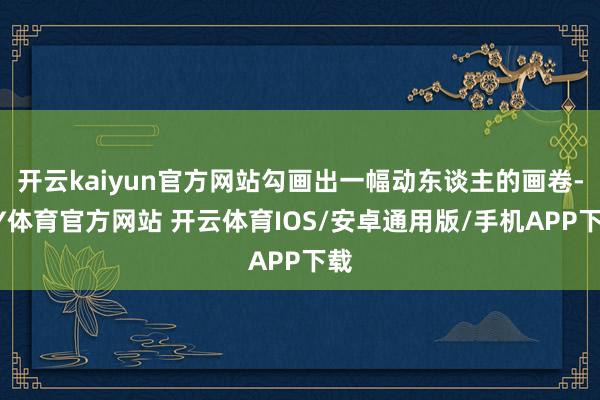 开云kaiyun官方网站勾画出一幅动东谈主的画卷-KY体育官方网站 开云体育IOS/安卓通用版/手机APP下载