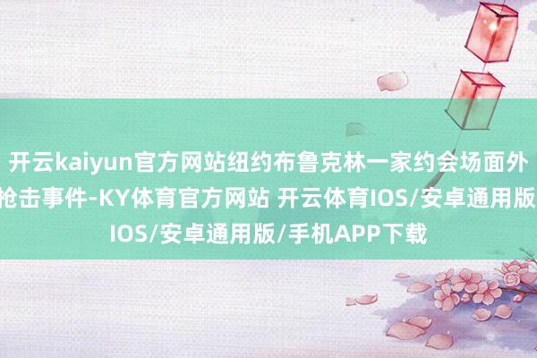 开云kaiyun官方网站纽约布鲁克林一家约会场面外14日凌晨发生枪击事件-KY体育官方网站 开云体育IOS/安卓通用版/手机APP下载