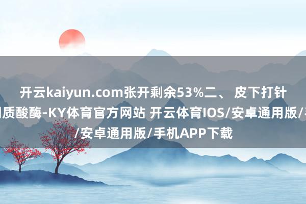 开云kaiyun.com张开剩余53%二、 皮下打针剂型(含透明质酸酶-KY体育官方网站 开云体育IOS/安卓通用版/手机APP下载
