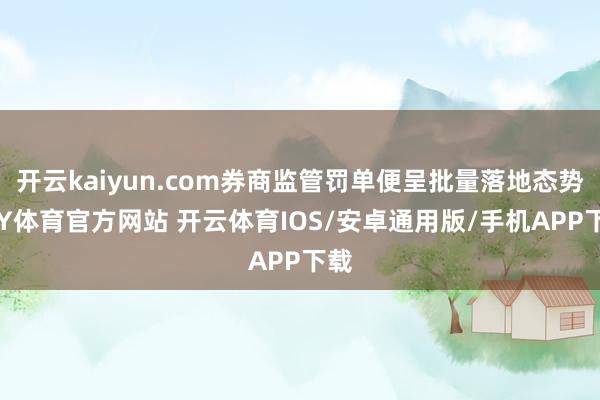 开云kaiyun.com券商监管罚单便呈批量落地态势-KY体育官方网站 开云体育IOS/安卓通用版/手机APP下载