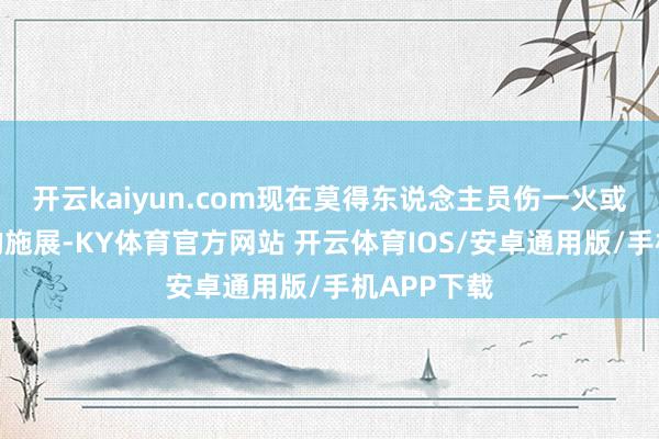 开云kaiyun.com现在莫得东说念主员伤一火或财产赔本的施展-KY体育官方网站 开云体育IOS/安卓通用版/手机APP下载